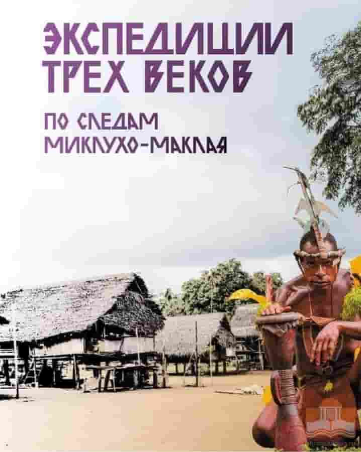 Экспедиции трех веков. По следам Миклухо-Маклая